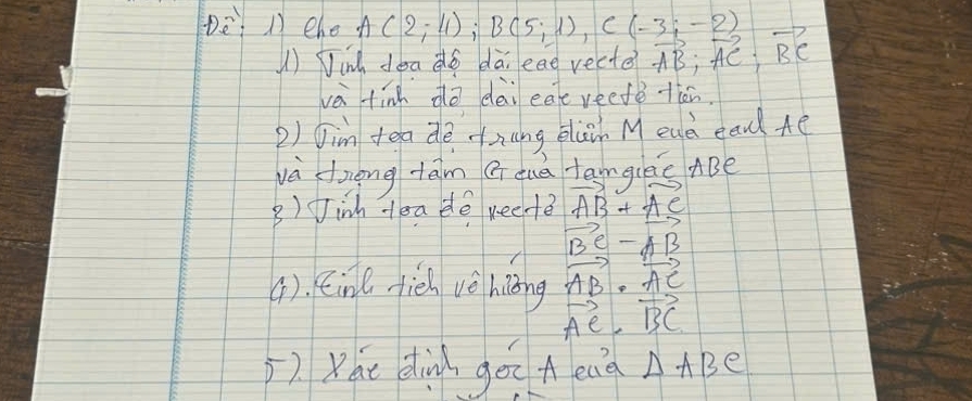 Dèn) ehe A(2;4); B(5;1), C(-3;-2) vector AB; vector AC; vector BC
() Ninh doado dà. ead vecte 
vèi tin do dài eate reetētiān. 
2) Jim tea dè nng eluih Mead ean Ae 
và doiong tām a tuè tamgies ABe 
B) Jinh tea de recte vector AB+vector AC
vector BC-vector AB
4). eine fiéh vè hiāng vector AB· vector AC
vector AC· vector BC
(). Khe dind goo A eaa △ ABC