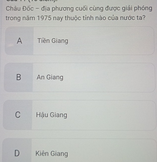 Châu Đốc - địa phương cuối cùng được giải phóng
trong năm 1975 nay thuộc tỉnh nào của nước ta?
A Tiền Giang
B An Giang
C Hậu Giang
D Kiên Giang