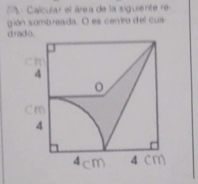 A - Calcular el área de la siguiente re 
gión somb reada. O es centro d el cu 
drado.