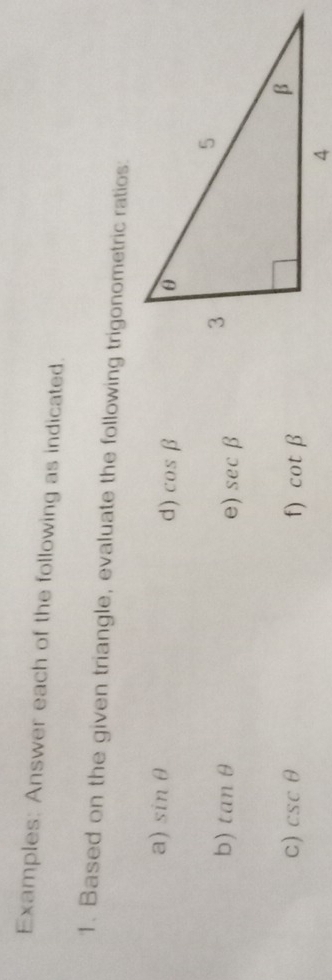 Examples: Answer each of the following as indicated. 
1. Based on the given triangle, evaluate the following trigonometric ratios: 
a) sin θ cos beta
d) 
b) tan θ e) sec beta
c) csc θ f) cot beta