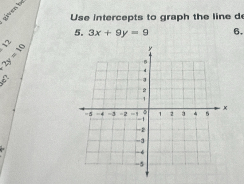 givenb 
Use intercepts to graph the line de 
5. 3x+9y=9 6.
12
b_1=10
e?