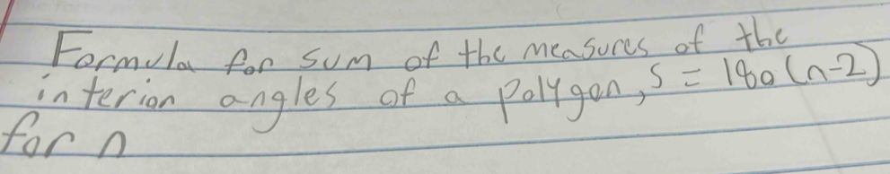 Fermila for sum of the measures of the 
interion angles of a polygon, S=180(n-2)
for n