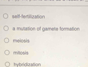 self-fertilization
a mutation of gamete formation
meiosis
mitosis
hybridization