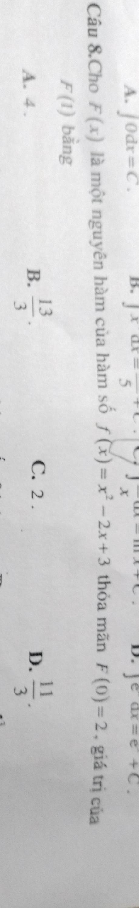 A. ∈t 0dx=C. ∈t xax-frac 5 Jeax=e+C.
x ∴ △ ,+∠ 2=18-∠ 3
D.
Câu 8.Cho F(x) là một nguyên hàm của hàm số f(x)=x^2-2x+3 thỏa mãn F(0)=2 , giá trị của
F(1) bằng
A. 4.
B.  13/3 .  11/3 .
C. 2. D.