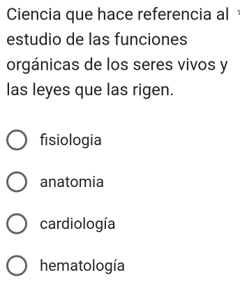 Ciencia que hace referencia al 
estudio de las funciones
orgánicas de los seres vivos y
las leyes que las rigen.
fisiologia
anatomia
cardiología
hematología