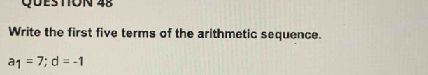 Write the first five terms of the arithmetic sequence.
a_1=7; d=-1