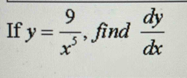 If y= 9/x^5  , find  dy/dx 