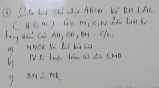 ④ Ch Rer ch aàn ABCD. Ki BH⊥ AC
(H∈ AC) Gn M, Kin Ran luuZ 
leg dih Cn All, cD, Bn. Clus 
Q HNCK Za Ki bú Lz 
NR: twc ti a2 △ CMB
b) 
7 BM⊥ MK