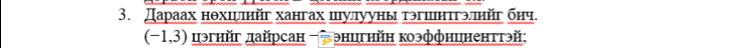 Дараах нθхшμιηйг хангах шуллууны тэгшнтгэπηйг бηч.
(-1,3) дэгнйг дайрсан - энцгнйн коэффниненттэй: