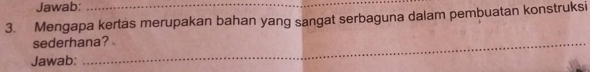 Jawab: 
3. Mengapa kertas merupakan bahan yang sangat serbaguna dalam pembuatan konstruksi 
sederhana? 
Jawab: