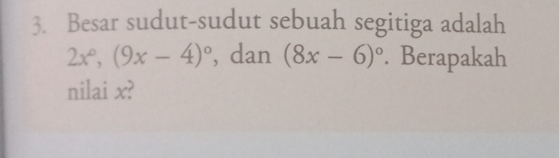 Besar sudut-sudut sebuah segitiga adalah
2x°, (9x-4)^circ  , dan (8x-6)^circ . Berapakah 
nilai x?