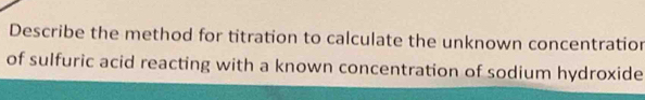 Describe the method for titration to calculate the unknown concentration 
of sulfuric acid reacting with a known concentration of sodium hydroxide