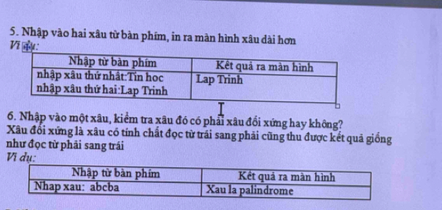 Nhập vào hai xâu từ bàn phím, in ra màn hình xâu dài hơn 
Vị đụ 
6. Nhập vào một xâu, kiểm tra xâu đó có phải xâu đổi xứng hay không? 
Xâu đổi xứng là xâu có tính chất đọc từ trái sang phải cũng thu được kết quả giống 
như đọc từ phải sang trái 
Vi dụ: