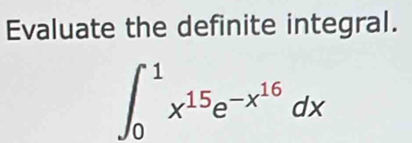 Evaluate the definite integral.
∈t _0^(1x^15)e^(-x^16)dx