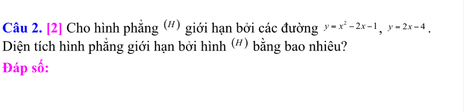 [2] Cho hình phẳng (#) giới hạn bởi các đường y=x^2-2x-1, y=2x-4. 
Diện tích hình phẳng giới hạn bởi hình (") bằng bao nhiêu? 
Đáp số: