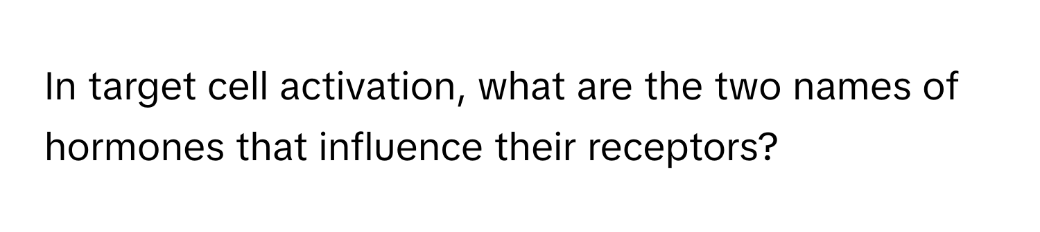 In target cell activation, what are the two names of hormones that influence their receptors?