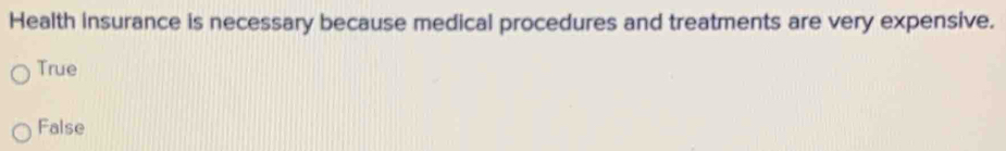 Health insurance is necessary because medical procedures and treatments are very expensive.
True
False