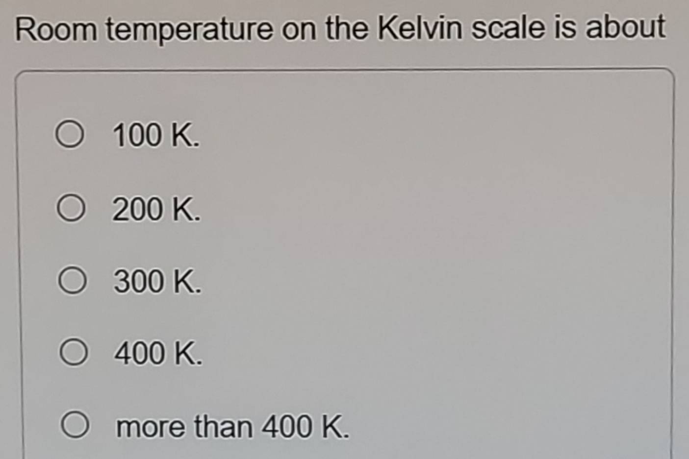 Solved: Room temperature on the Kelvin scale is about 100 K. 200 K. 300 K. 400 K. more than 400 ...