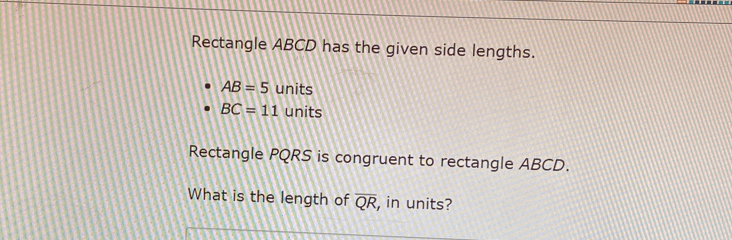 Rectangle ABCD has the given side lengths.
AB=5 units
BC=11 units
Rectangle PQRS is congruent to rectangle ABCD.
What is the length of overline QR , in units?