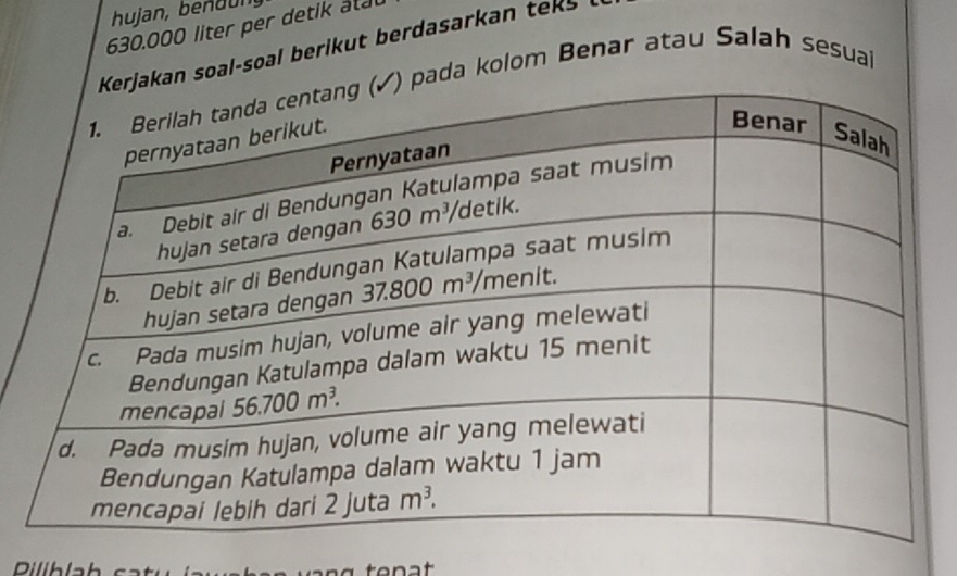 hujan, ben d u n 
630.000 liter per detik atat
an soal-soal berik ut berdasarkan  e   
ada kolom Benar atau Salah sesual
Piliblah