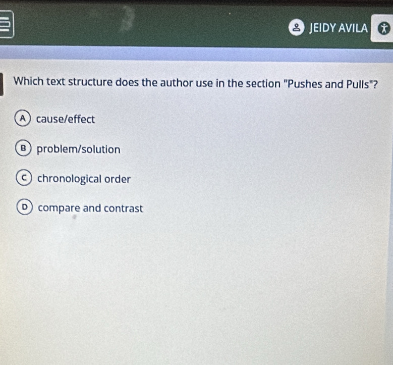 JEIDY AVILA
Which text structure does the author use in the section "Pushes and Pulls"?
Acause/effect
B problem/solution
c chronological order
compare and contrast