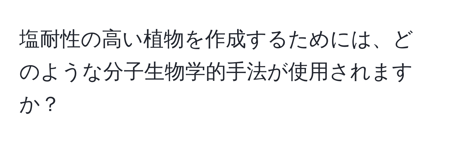 塩耐性の高い植物を作成するためには、どのような分子生物学的手法が使用されますか？