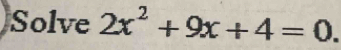 Solve 2x^2+9x+4=0.