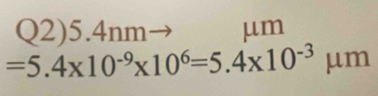 Q2) 5.4 nm μm
=5.4* 10^(-9)* 10^6=5.4* 10^(-3) μm