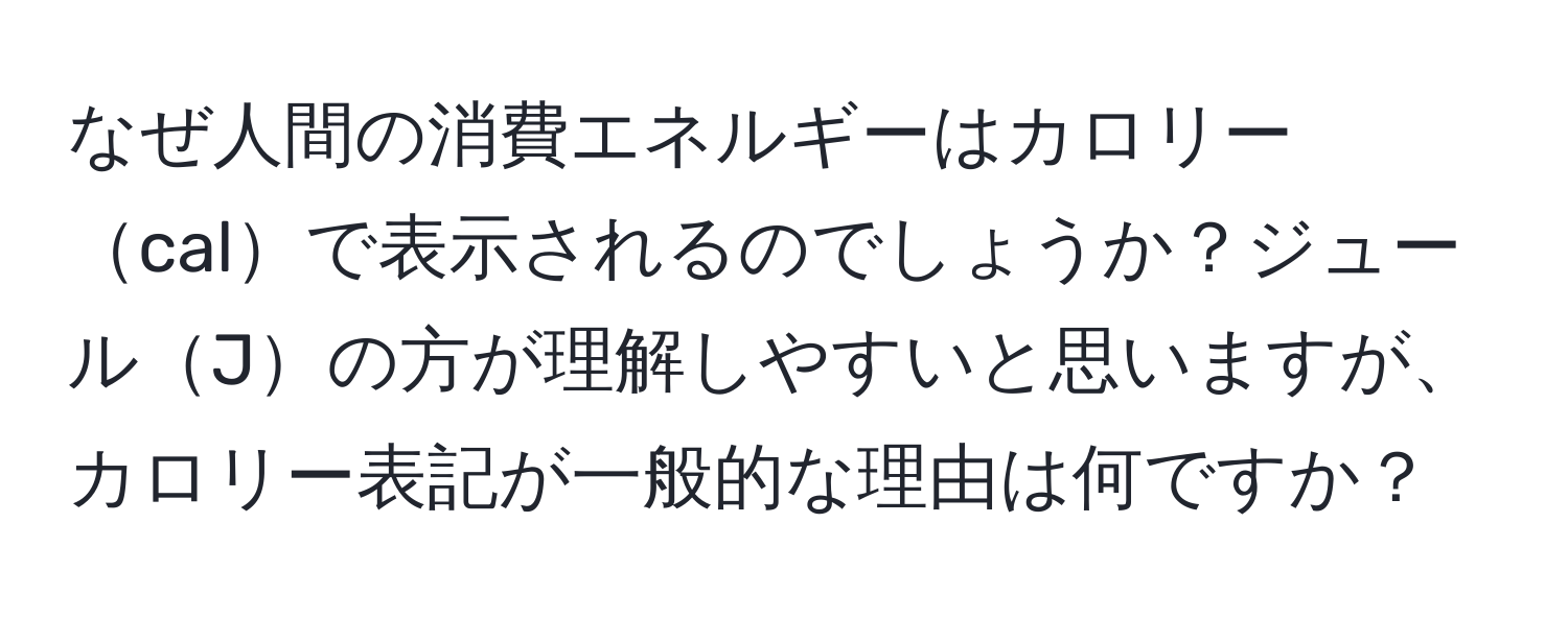 なぜ人間の消費エネルギーはカロリーcalで表示されるのでしょうか？ジュールJの方が理解しやすいと思いますが、カロリー表記が一般的な理由は何ですか？