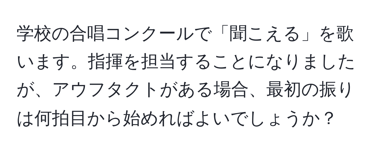 学校の合唱コンクールで「聞こえる」を歌います。指揮を担当することになりましたが、アウフタクトがある場合、最初の振りは何拍目から始めればよいでしょうか？