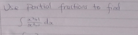 Use Partial fractions to find
∈t  (x^2+1)/x^2-1 dx