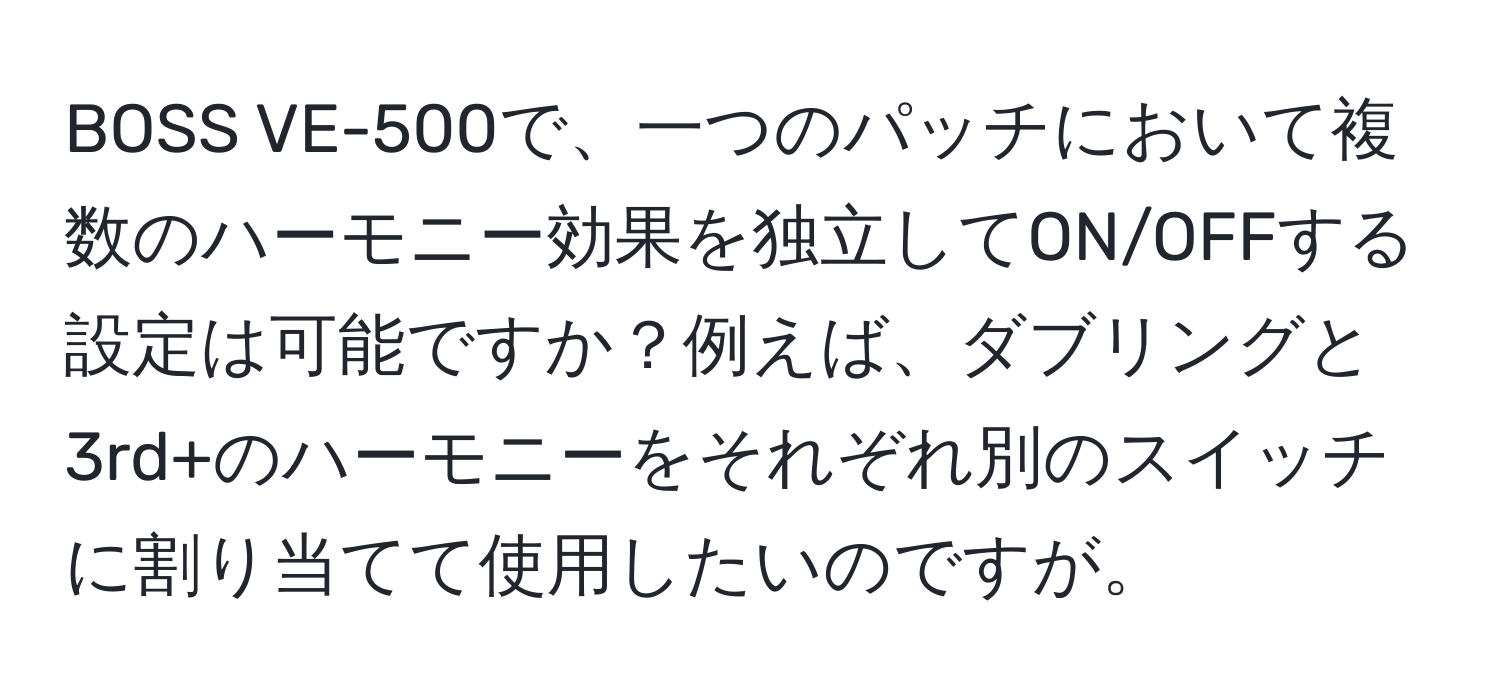 BOSS VE-500で、一つのパッチにおいて複数のハーモニー効果を独立してON/OFFする設定は可能ですか？例えば、ダブリングと3rd+のハーモニーをそれぞれ別のスイッチに割り当てて使用したいのですが。