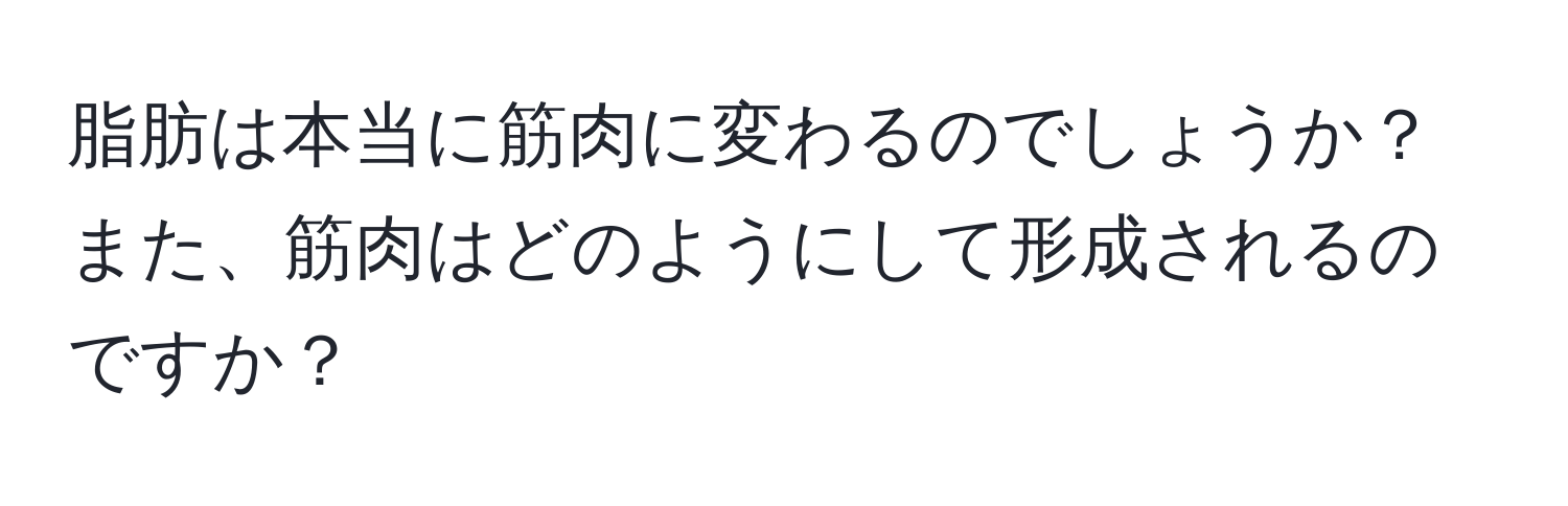 脂肪は本当に筋肉に変わるのでしょうか？また、筋肉はどのようにして形成されるのですか？