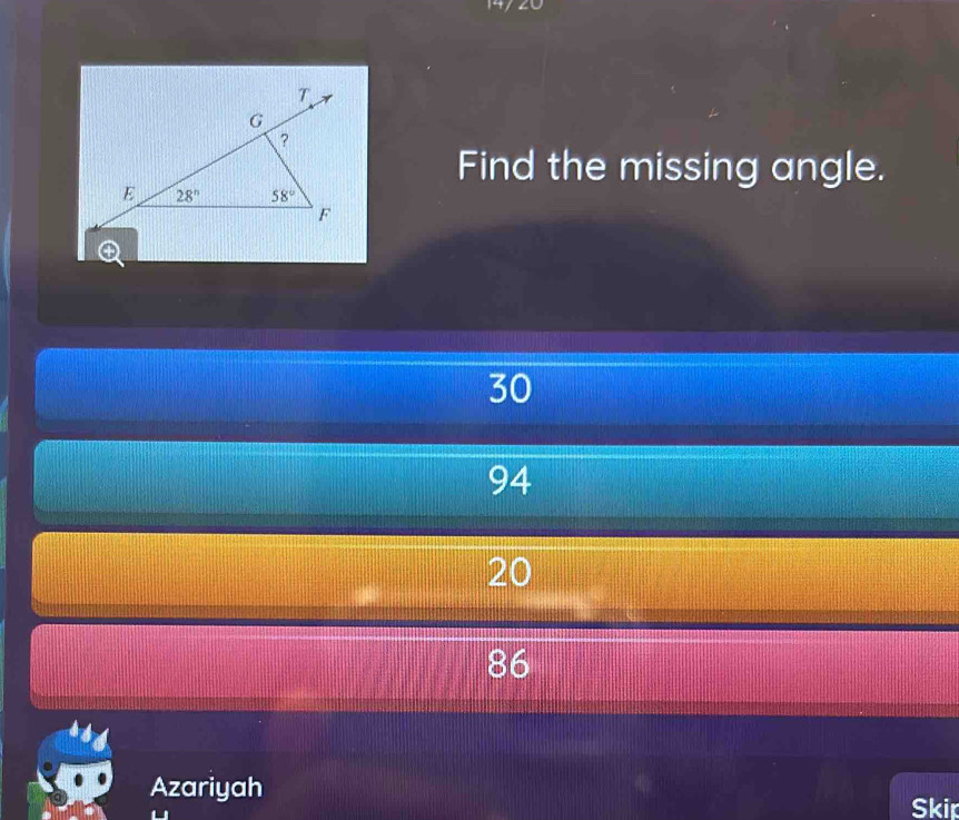 Find the missing angle.
30
94
20
86
Azariyah
Skir