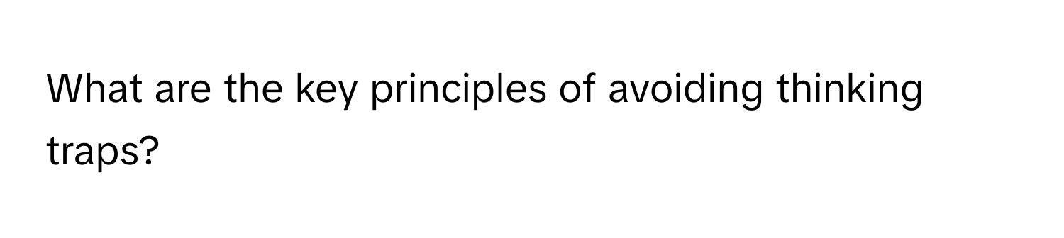 What are the key principles of avoiding thinking traps?