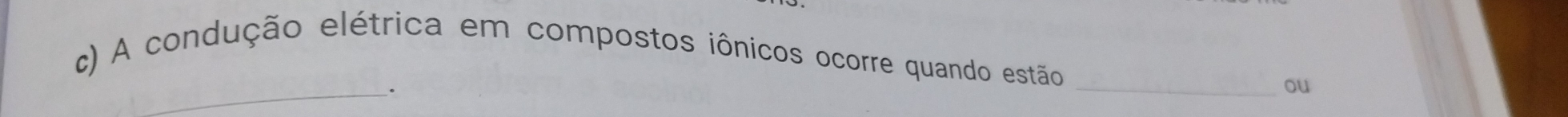 A condução elétrica em compostos iônicos ocorre quando estão_ 
__. 
ou