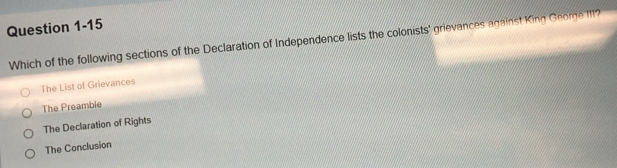 Which of the following sections of the Declaration of Independence lists the colonists' grievances against King George III?
The List of Grievances
The Preamble
The Declaration of Rights
The Conclusion