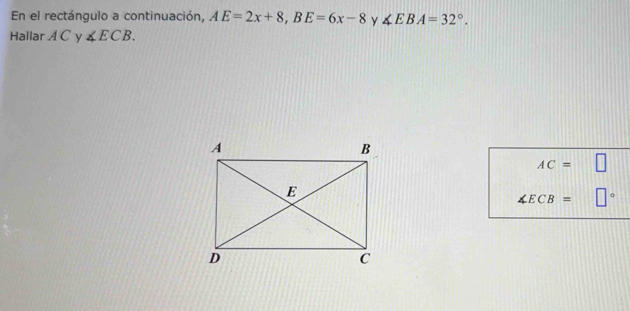 En el rectángulo a continuación, AE=2x+8, BE=6x-8 y ∠ EBA=32°. 
Hallar A C y ∠ ECB.
AC= □
∠ ECB= □