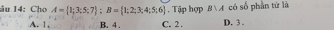 âu 14: Cho A= 1;3;5;7; B= 1;2;3;4;5;6. Tập hợp Bvee A có số phần tử là
A. 1 B. 4. C. 2. D. 3.