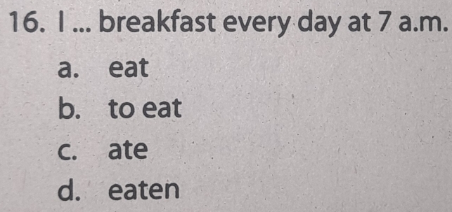 ... breakfast every day at 7 a.m.
a. eat
b. to eat
c. ate
d. eaten