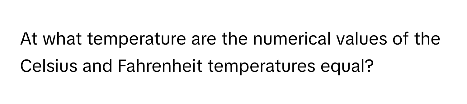 At what temperature are the numerical values of the Celsius and Fahrenheit temperatures equal?