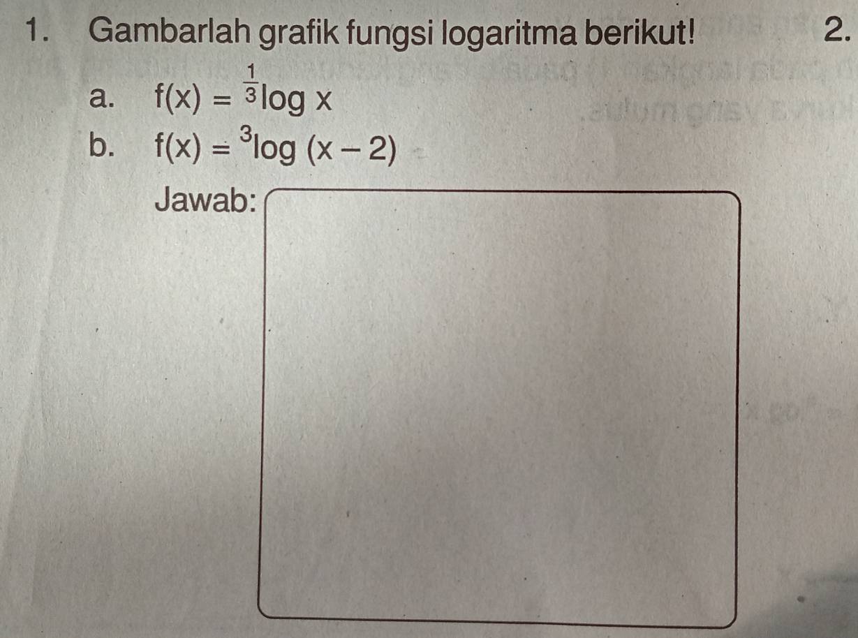 Gambarlah grafik fungsi logaritma berikut! 2. 
a. f(x)=^ 1/3 log x
b. f(x)=^3log (x-2)
Jawab: