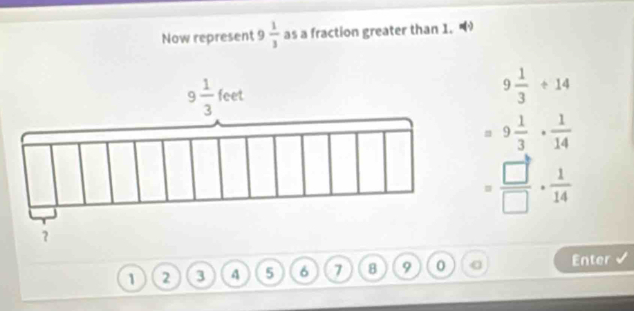 Now represent 9  1/3  as a fraction greater than 1.
9 1/3 / 14
=9 1/3 ·  1/14 
= □ /□  ·  1/14 
1 2 3 4 5 6 7 8 9 0
Enter