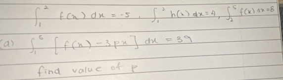 ∈t _1^2f(x)dx=-5, ∈t _1^2h(x)dx=4, ∈t _2^5f(x)dx=8
(a) ∈t _1^6[f(x)-3px]dx=39
find value of p