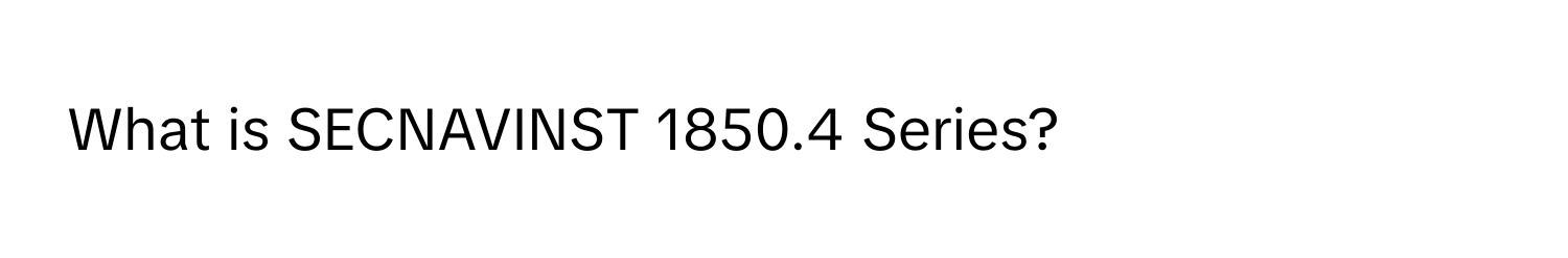 What is SECNAVINST 1850.4 Series?