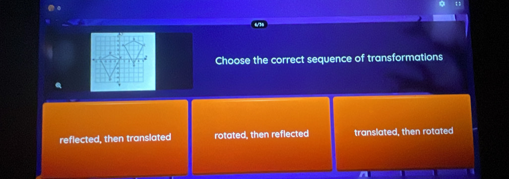 6/30
Choose the correct sequence of transformations
reflected, then translated rotated, then reflected translated, then rotated