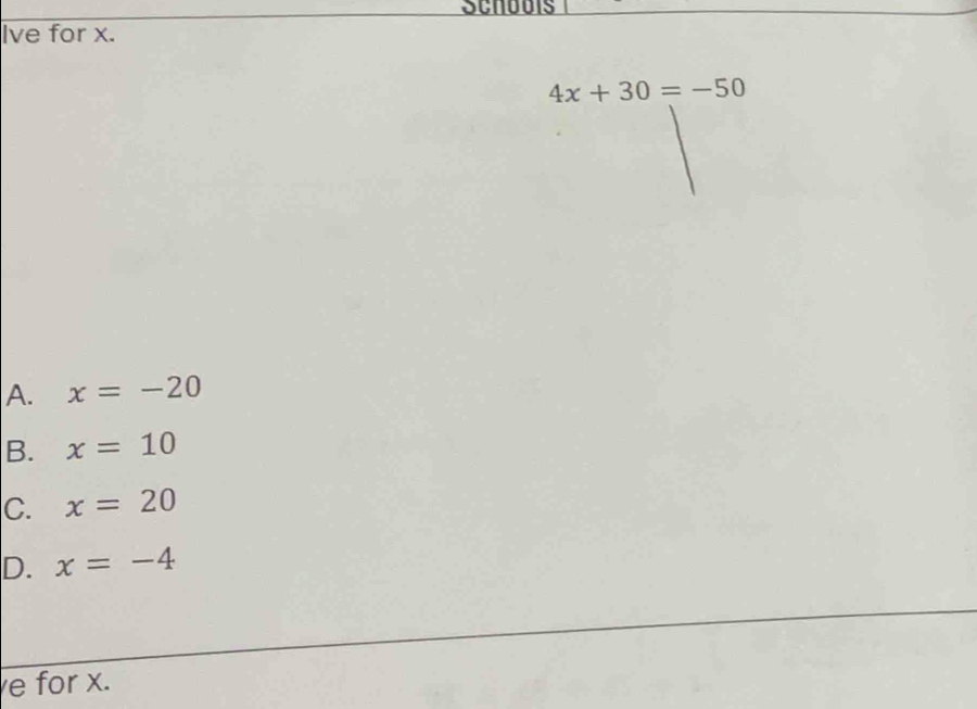 Ive for x.
4x+30=-50
A. x=-20
B. x=10
C. x=20
D. x=-4
e for x.