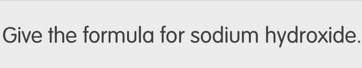 Give the formula for sodium hydroxide.