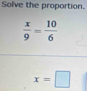 Solve the proportion.
 x/9 = 10/6 
x=□