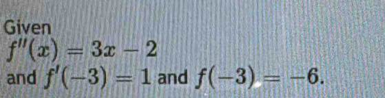 Given
f''(x)=3x-2
and f'(-3)=1 and f(-3)=-6.